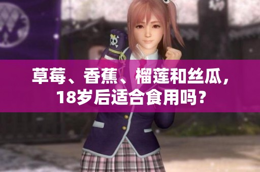 草莓、香蕉、榴莲和丝瓜，18岁后适合食用吗？