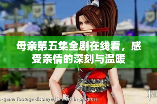 母亲第五集全剧在线看，感受亲情的深刻与温暖