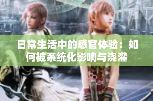 日常生活中的感官体验：如何被系统化影响与浇灌