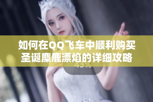 如何在QQ飞车中顺利购买圣诞麋鹿漂焰的详细攻略