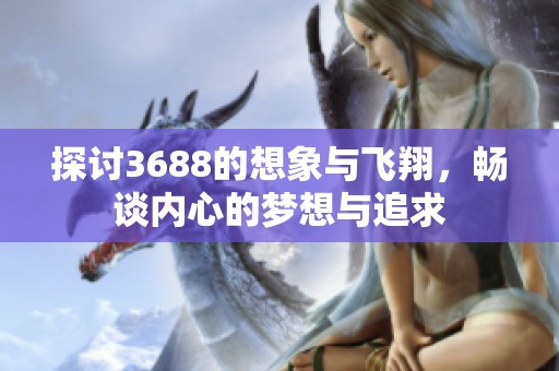 探讨3688的想象与飞翔，畅谈内心的梦想与追求