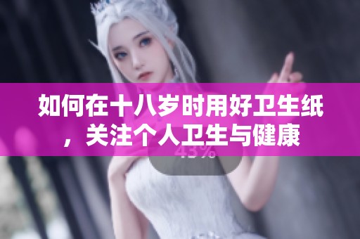 如何在十八岁时用好卫生纸，关注个人卫生与健康