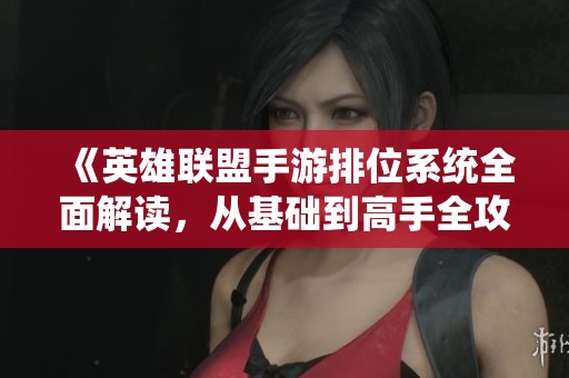 《英雄联盟手游排位系统全面解读，从基础到高手全攻略》