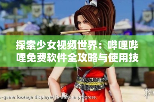 探索少女视频世界：哔哩哔哩免费软件全攻略与使用技巧