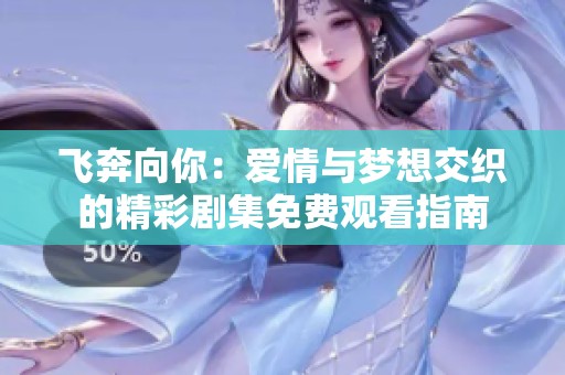 飞奔向你：爱情与梦想交织的精彩剧集免费观看指南
