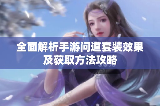全面解析手游问道套装效果及获取方法攻略