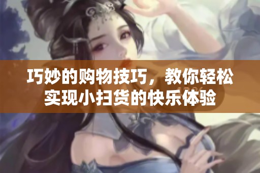 巧妙的购物技巧，教你轻松实现小扫货的快乐体验