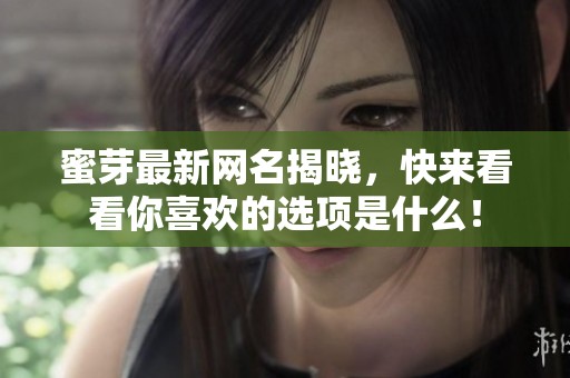 蜜芽最新网名揭晓，快来看看你喜欢的选项是什么！
