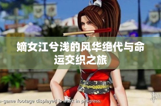 嫡女江兮浅的风华绝代与命运交织之旅