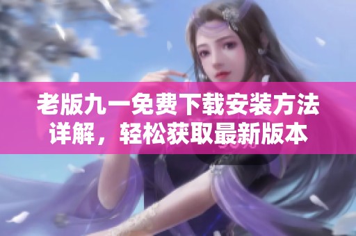 老版九一免费下载安装方法详解，轻松获取最新版本