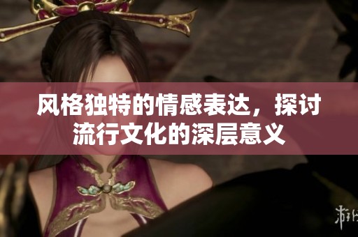 风格独特的情感表达，探讨流行文化的深层意义