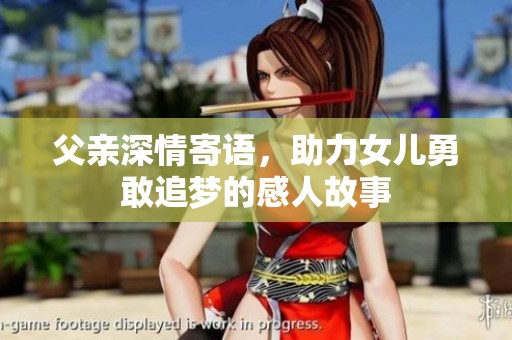 父亲深情寄语，助力女儿勇敢追梦的感人故事