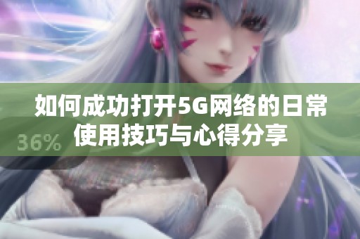 如何成功打开5G网络的日常使用技巧与心得分享