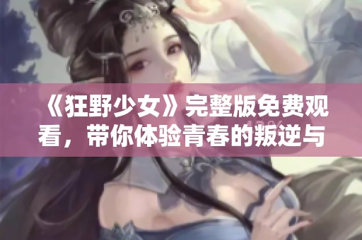 《狂野少女》完整版免费观看，带你体验青春的叛逆与热血
