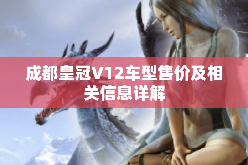 成都皇冠V12车型售价及相关信息详解