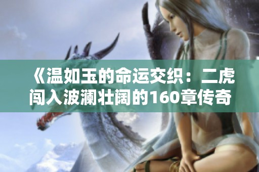 《温如玉的命运交织：二虎闯入波澜壮阔的160章传奇》