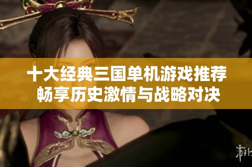 十大经典三国单机游戏推荐 畅享历史激情与战略对决