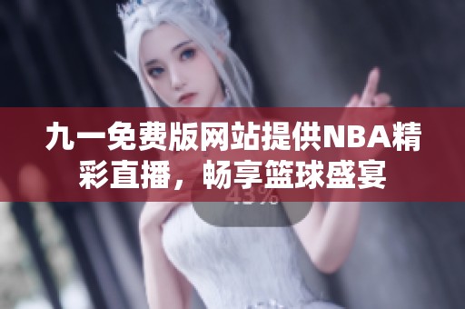 九一免费版网站提供NBA精彩直播，畅享篮球盛宴