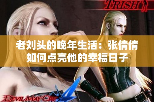 老刘头的晚年生活：张倩倩如何点亮他的幸福日子
