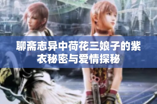 聊斋志异中荷花三娘子的紫衣秘密与爱情探秘