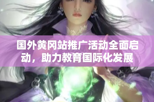 国外黄冈站推广活动全面启动，助力教育国际化发展