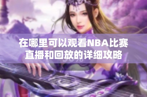 在哪里可以观看NBA比赛直播和回放的详细攻略