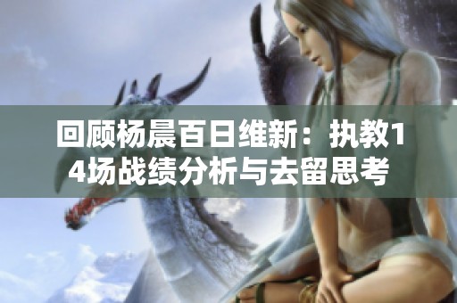 回顾杨晨百日维新：执教14场战绩分析与去留思考