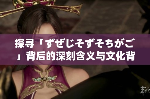 探寻「ずぜじそずそちがご」背后的深刻含义与文化背景