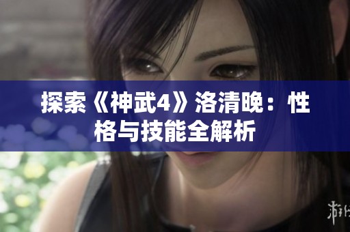 探索《神武4》洛清晚：性格与技能全解析