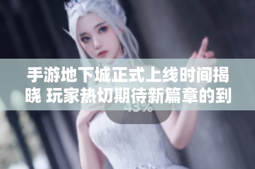 手游地下城正式上线时间揭晓 玩家热切期待新篇章的到来！