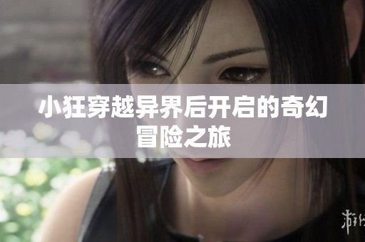 小狂穿越异界后开启的奇幻冒险之旅