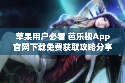 苹果用户必看 芭乐视App官网下载免费获取攻略分享