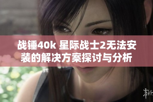 战锤40k 星际战士2无法安装的解决方案探讨与分析