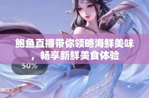 鲍鱼直播带你领略海鲜美味，畅享新鲜美食体验