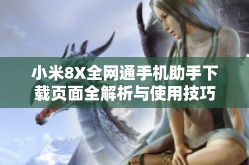 小米8X全网通手机助手下载页面全解析与使用技巧