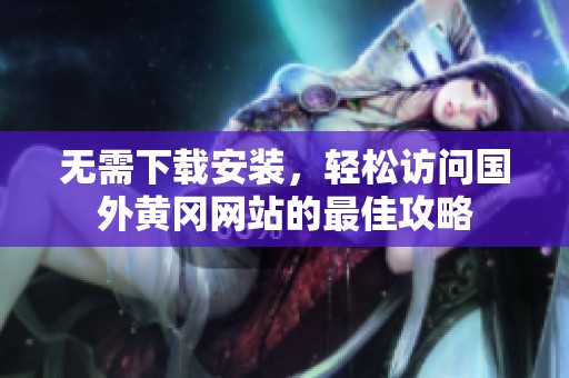 无需下载安装，轻松访问国外黄冈网站的最佳攻略