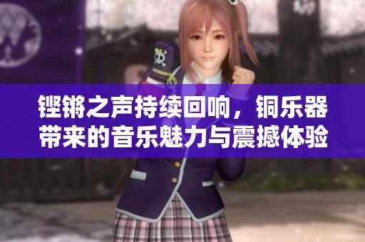 铿锵之声持续回响，铜乐器带来的音乐魅力与震撼体验