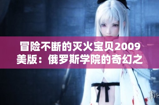 冒险不断的灭火宝贝2009美版：俄罗斯学院的奇幻之旅