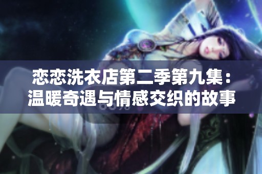恋恋洗衣店第二季第九集：温暖奇遇与情感交织的故事