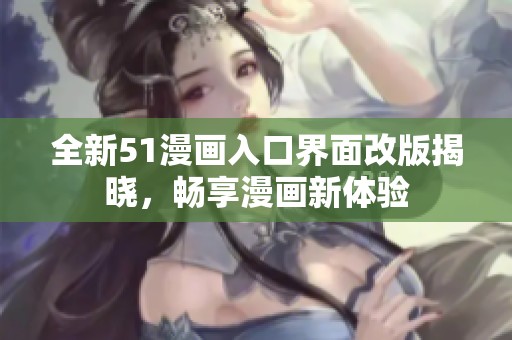 全新51漫画入口界面改版揭晓，畅享漫画新体验
