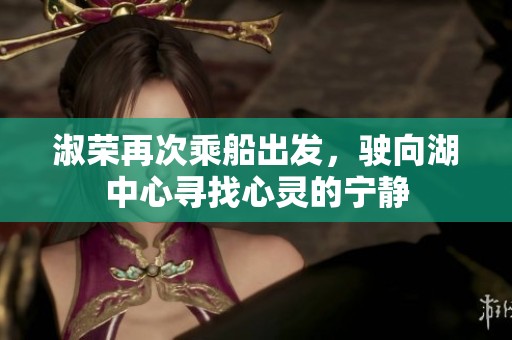 淑荣再次乘船出发，驶向湖中心寻找心灵的宁静