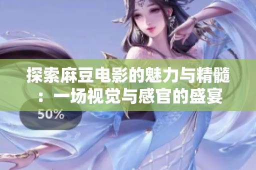 探索麻豆电影的魅力与精髓：一场视觉与感官的盛宴
