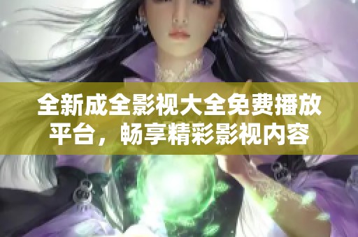 全新成全影视大全免费播放平台，畅享精彩影视内容