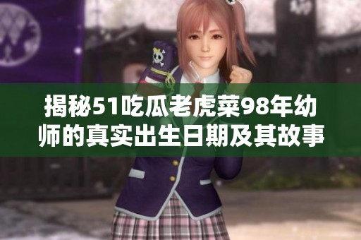 揭秘51吃瓜老虎菜98年幼师的真实出生日期及其故事