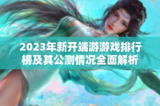 2023年新开端游游戏排行榜及其公测情况全面解析