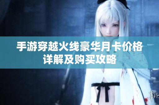 手游穿越火线豪华月卡价格详解及购买攻略