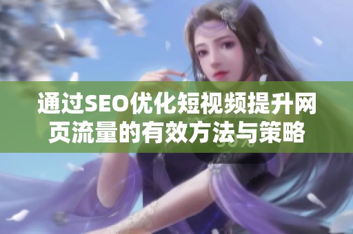 通过SEO优化短视频提升网页流量的有效方法与策略