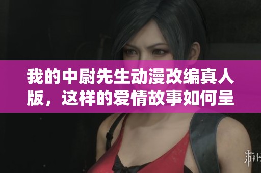 我的中尉先生动漫改编真人版，这样的爱情故事如何呈现