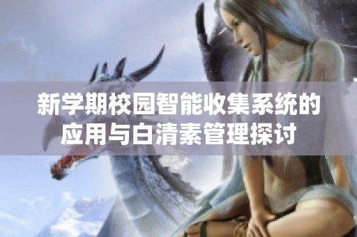 新学期校园智能收集系统的应用与白清素管理探讨