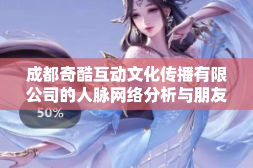 成都奇酷互动文化传播有限公司的人脉网络分析与朋友关系探讨